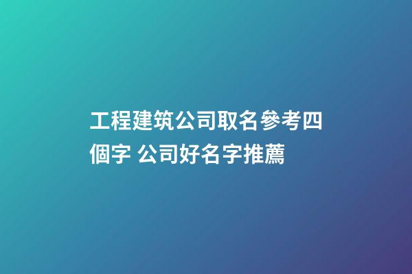 工程建筑公司取名參考四個字 公司好名字推薦